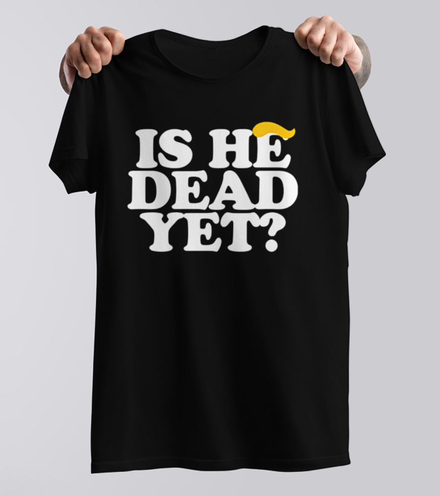 Is He Dead Yet Trump Hair 2026 Political Humor T-Shirt