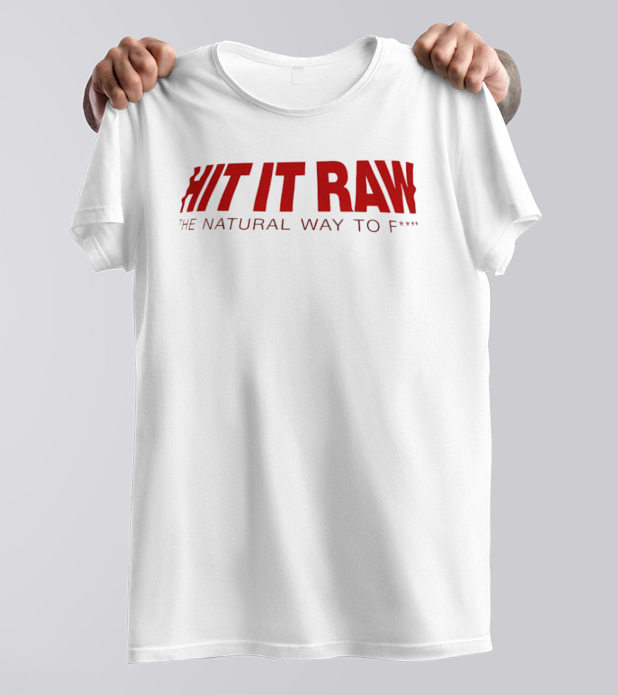 Hit It Raw The Natural Way To F*** T-Shirt