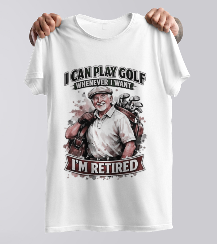 I Can Play Golf Whenever I Want I'm Retired T-Shirt