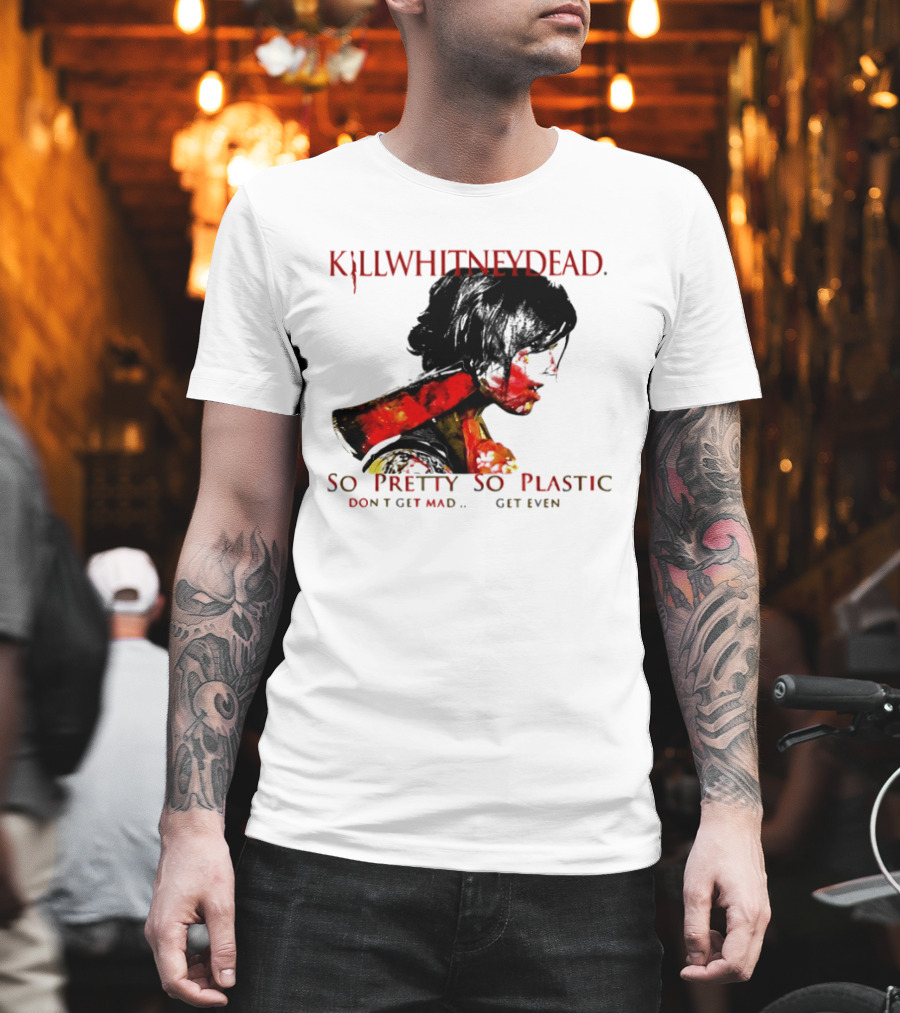 KILLWHITNEYDEAD So Pretty So Plastic Don't Get Mad Get Even T-Shirt