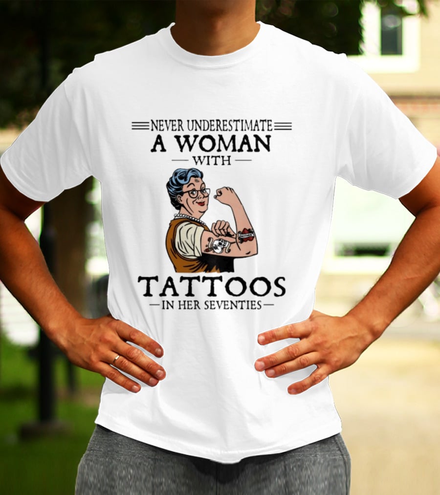 Never Underestimate A Woman With Tattoos In Her Seventies Strong And Empowered T-Shirt
