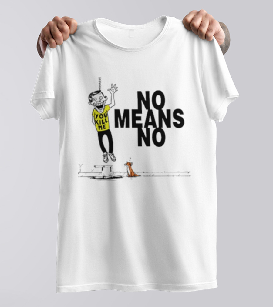 You Kill Me No Means No T-Shirt