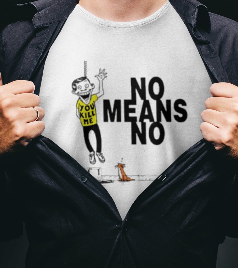 You Kill Me No Means No T-Shirt