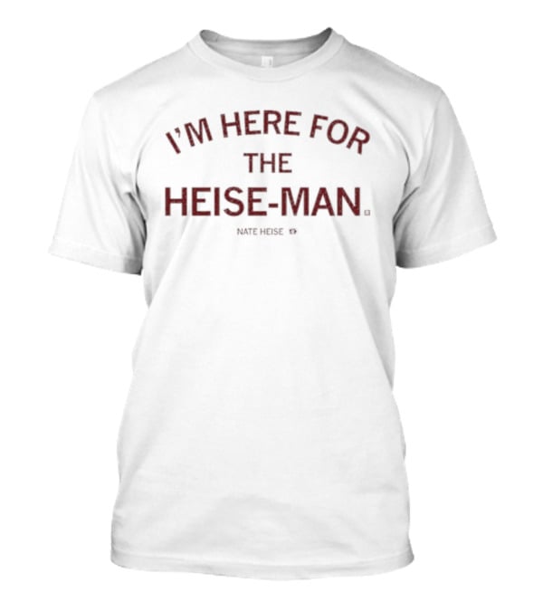 I'm Here For The Heise Man Nate Heise T-Shirt