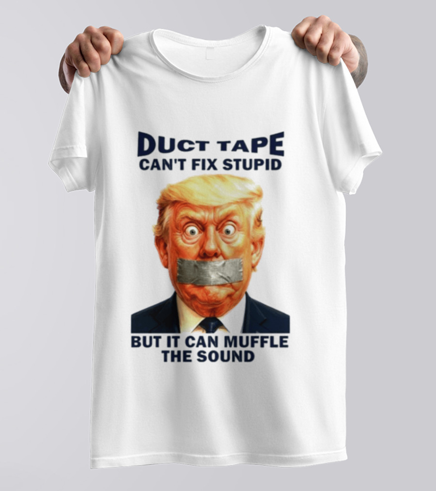 Duct Tape Can't Fix Stupid But It Can Muffle The Sound Trump T-Shirt