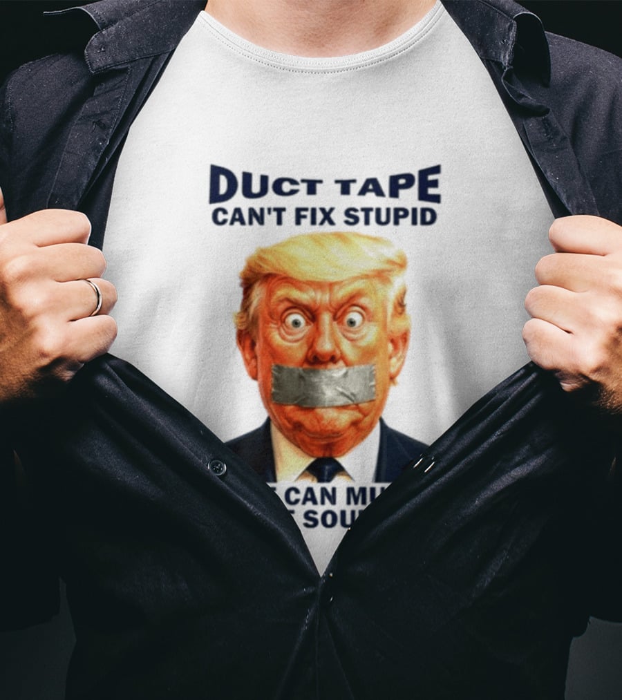Duct Tape Can't Fix Stupid But It Can Muffle The Sound Trump T-Shirt
