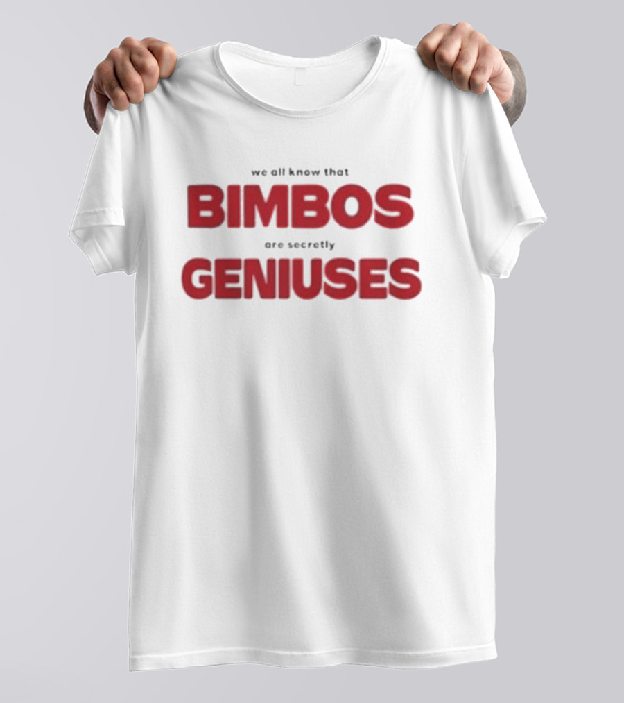 We All Know That Bimbos Are Secretly Geniuses T-Shirt