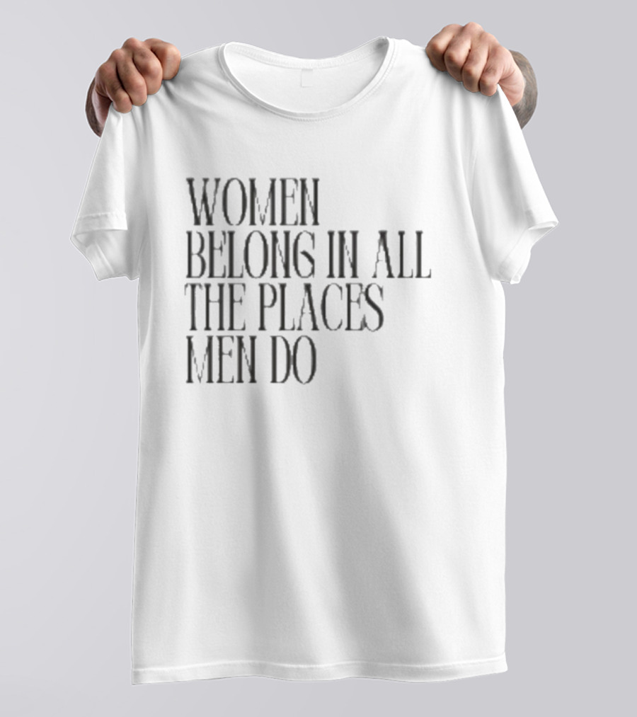 Women Belong In All The Places Men Do Empowerment T-Shirt