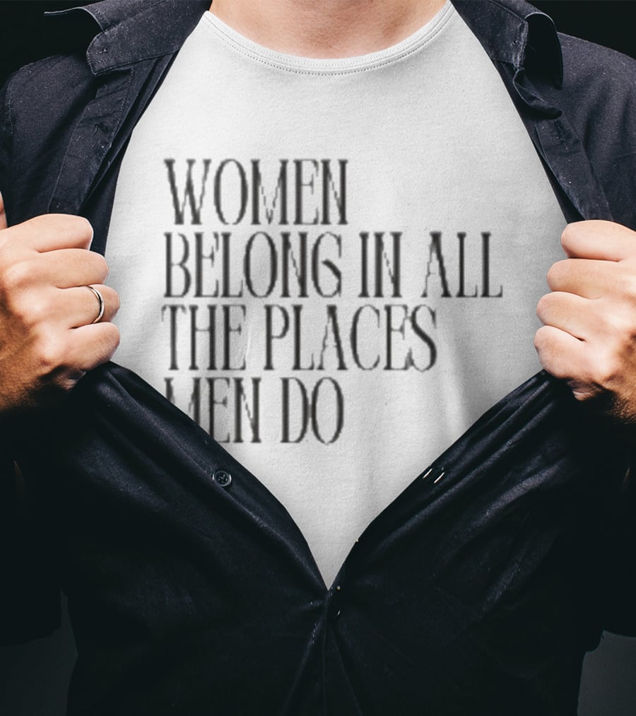 Women Belong In All The Places Men Do Empowerment T-Shirt