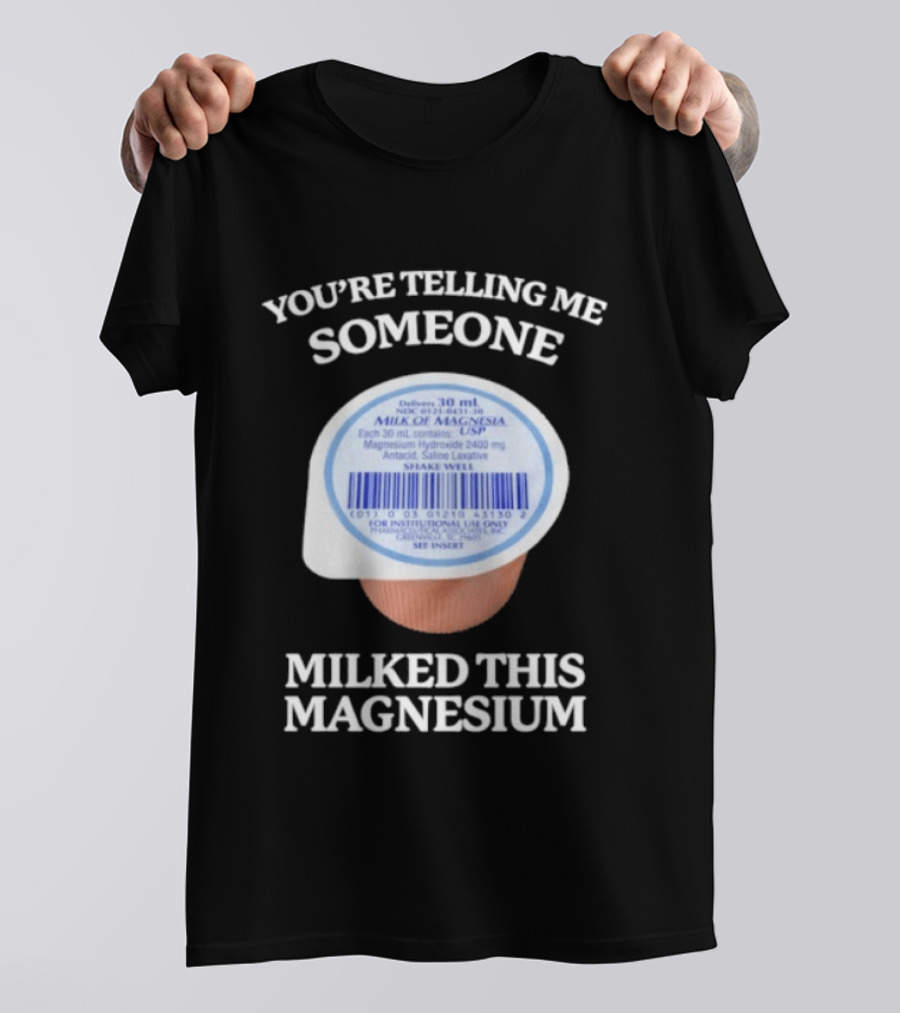 You're Telling Me Someone Milked This Magnesium Milk Of Magnesia Antacid Laxative T-Shirt