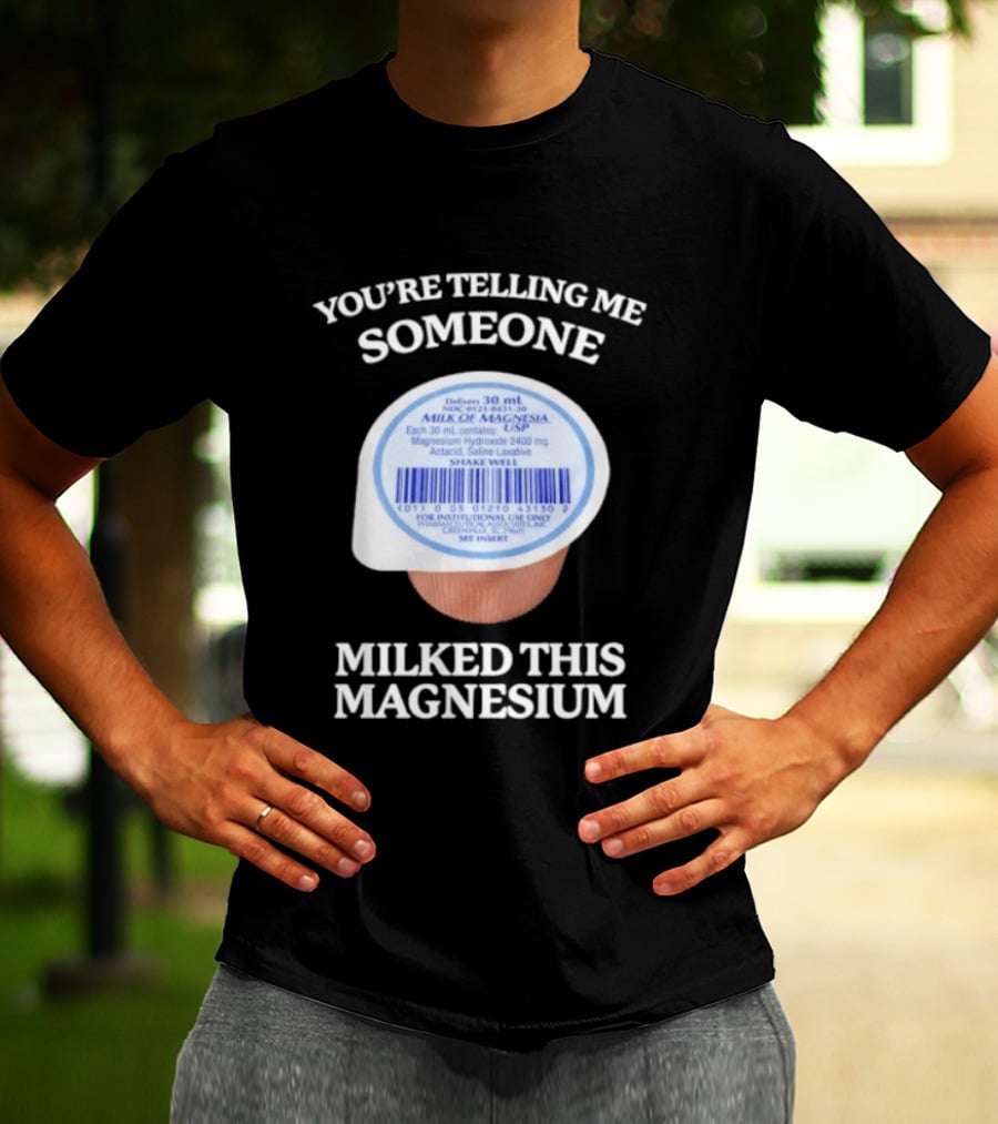 You're Telling Me Someone Milked This Magnesium Milk Of Magnesia Antacid Laxative T-Shirt