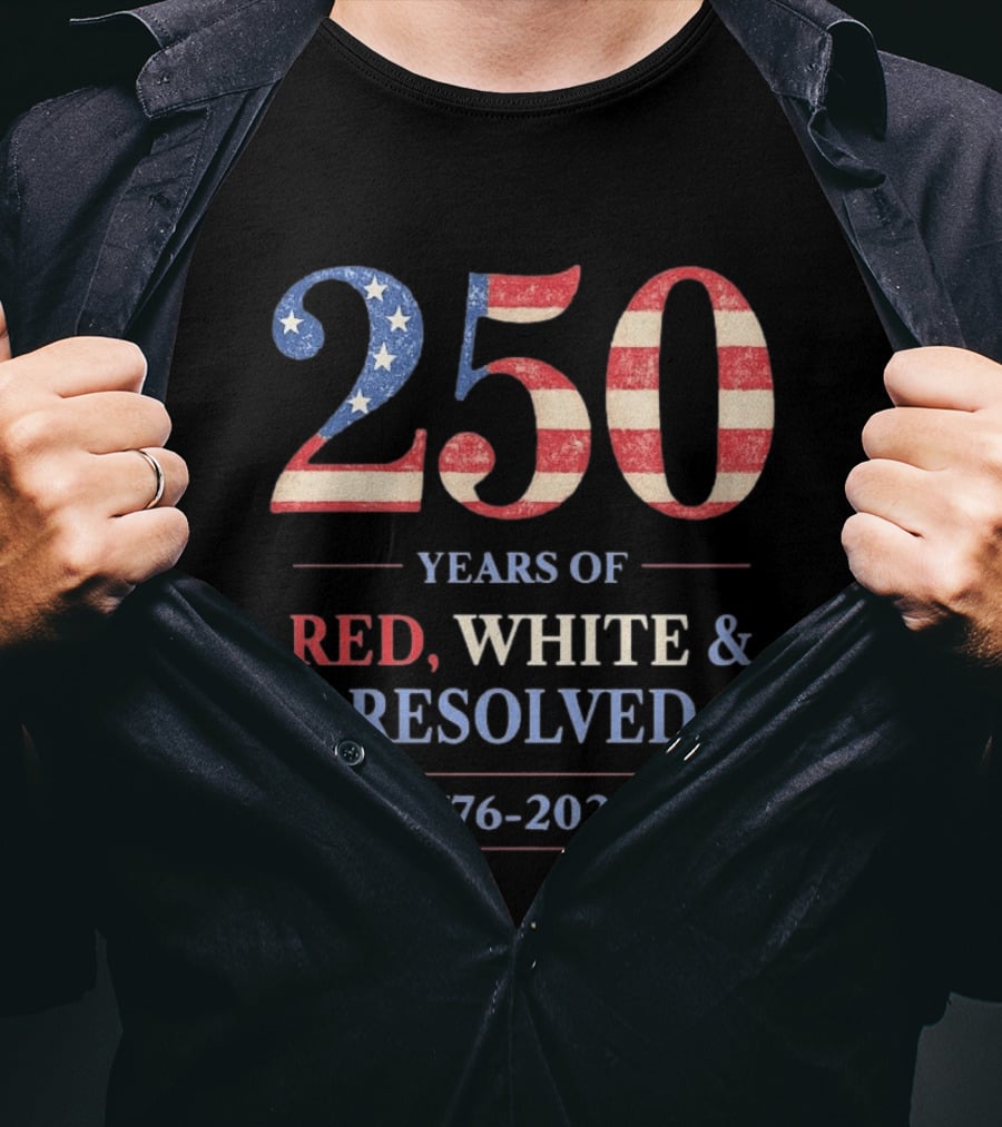 250 Years Of Red White & Resolved 1776 2026 Patriotic Celebration T-Shirt