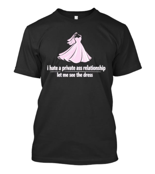 I Hate A Private Ass Relationship Let Me See The Dress T-Shirt