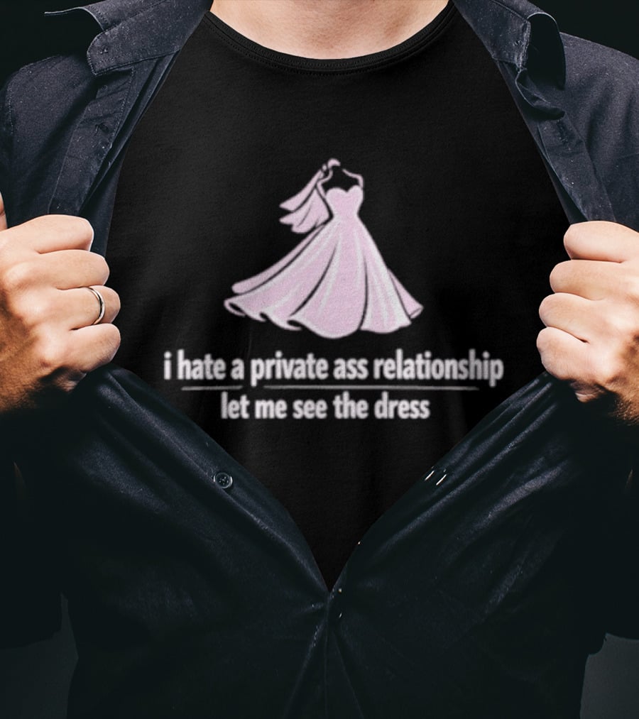 I Hate A Private Ass Relationship Let Me See The Dress T-Shirt