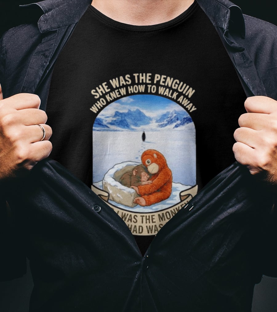 She Was The Penguin Who Knew How To Walk Away And I Was The Monkey All I Had Was Her T-Shirt