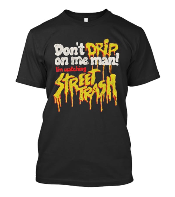 Don't Drip On Me Man I'm Ing Street Trash T-Shirt