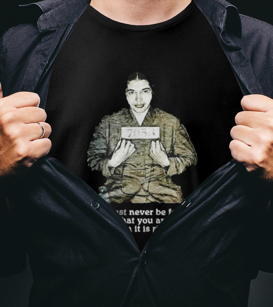 Rosa Parks You Must Never Be Fearful About What You Are Doing When It Is Right 7053 T-Shirt