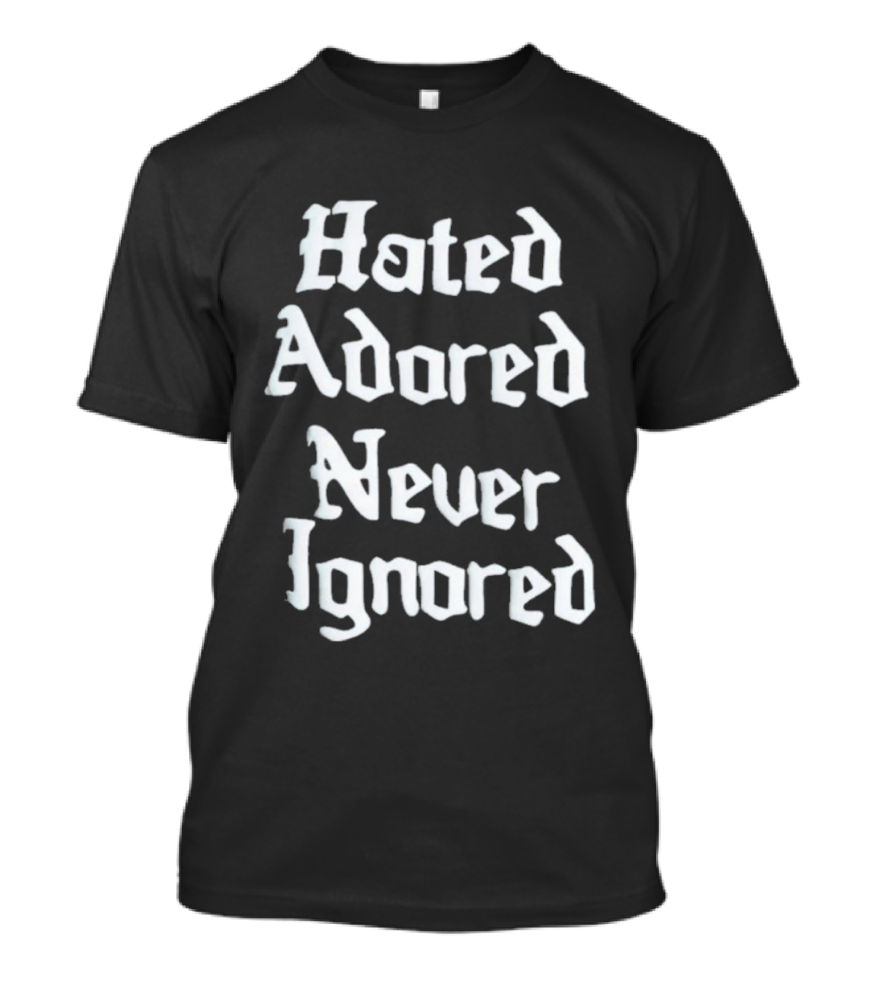 Hated Adored Never Ignored Bold Gothic T-Shirt