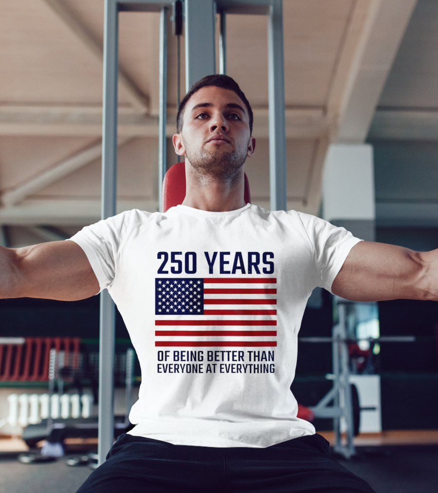 250 Years Of Being Better Than Everyone At Everything American Flag T-Shirt