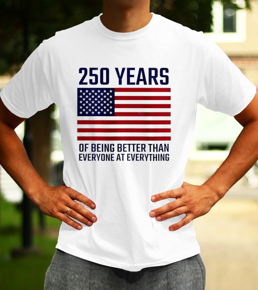250 Years Of Being Better Than Everyone At Everything American Flag T-Shirt