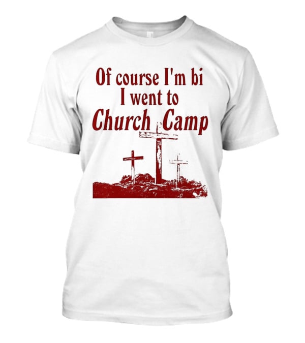 Of Course I'm Bi I Went To Church Camp Comfort T-Shirt