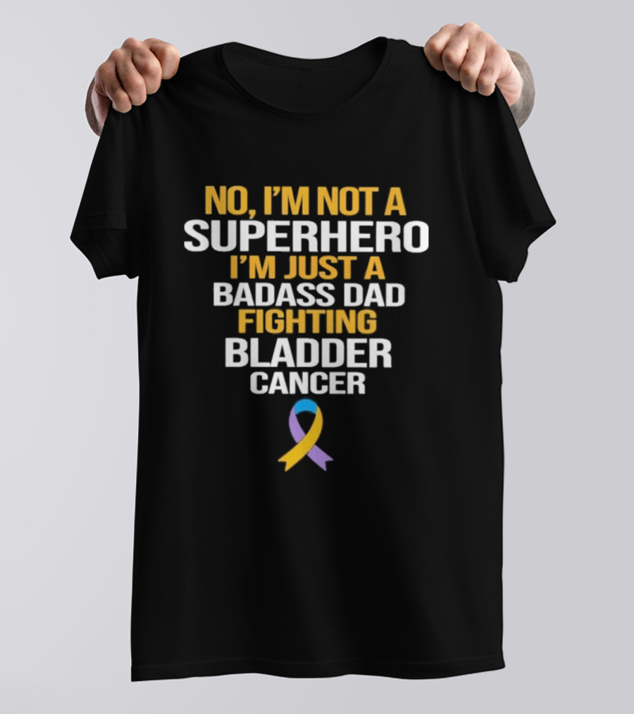 No I'm Not A Superhero I'm Just A Badass Dad Fighting Bladder Cancer T-Shirt
