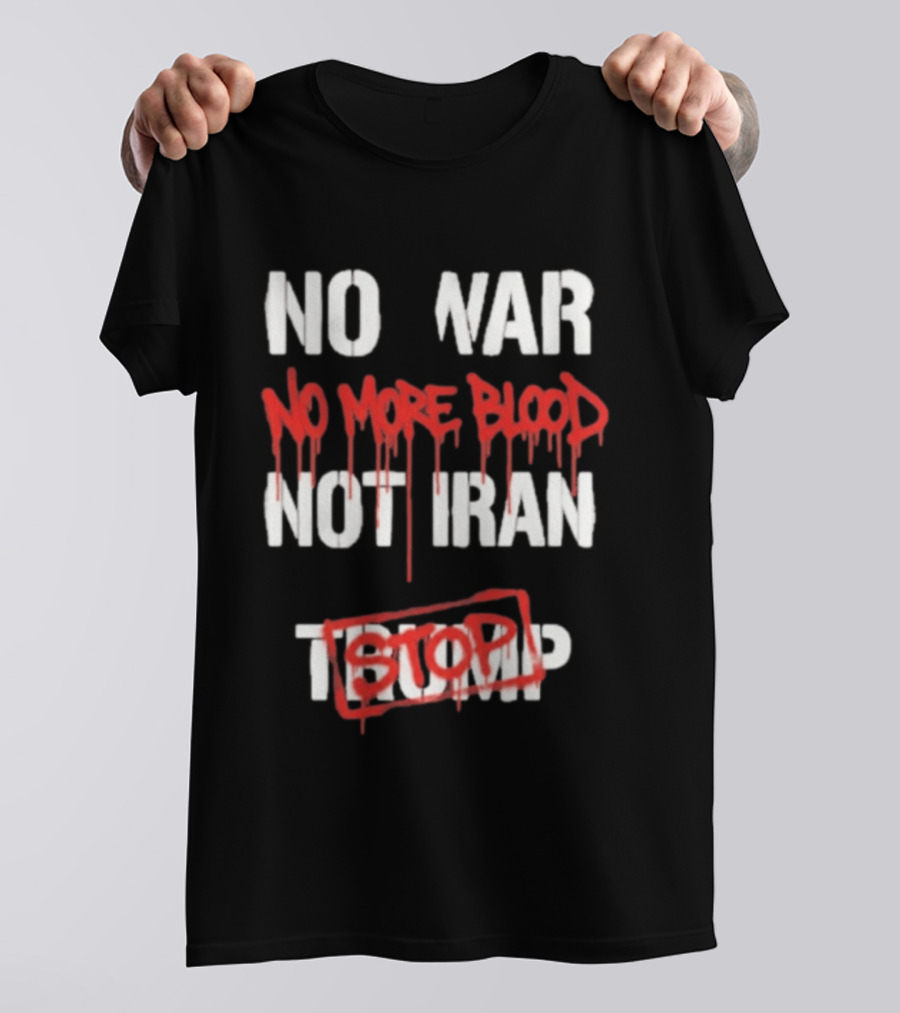 No War No More Blood Not Iran Stop Trump Peace T-Shirt