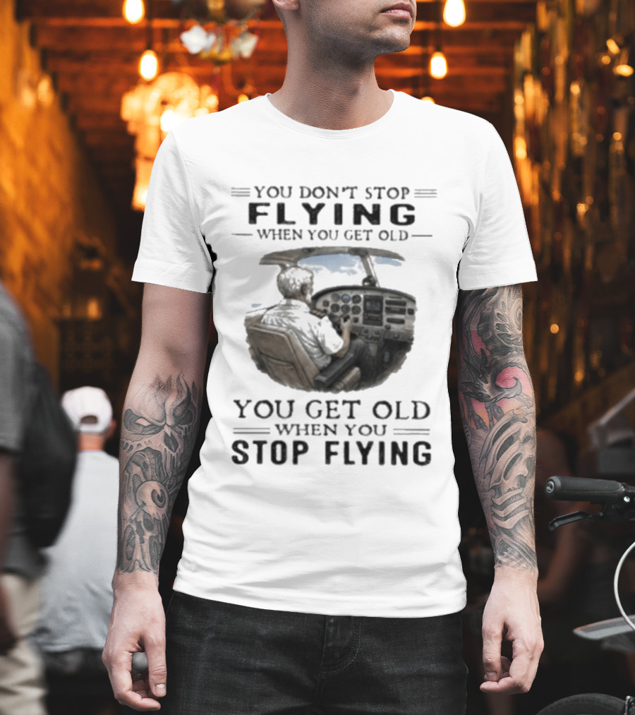 You Don't Stop Flying When You Get Old Airplane Cockpit Pilot Wisdom T-Shirt