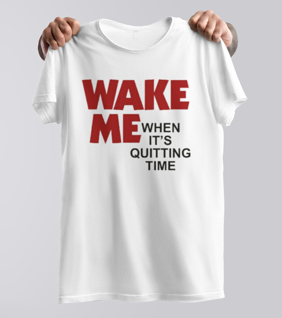 Wake Me When It's Quitting Time T-Shirt