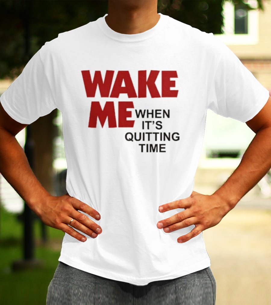 Wake Me When It's Quitting Time T-Shirt
