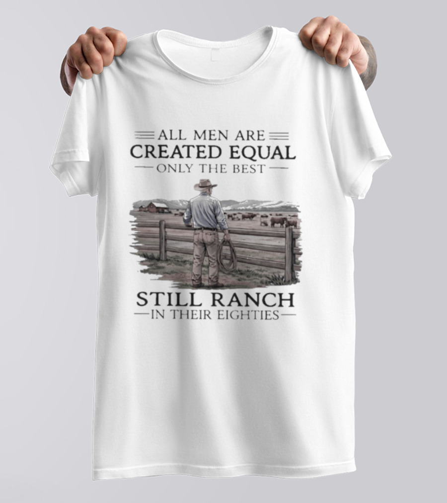 All Men Are Created Equal Only The Best Still Ranch In Their Eighties T-Shirt