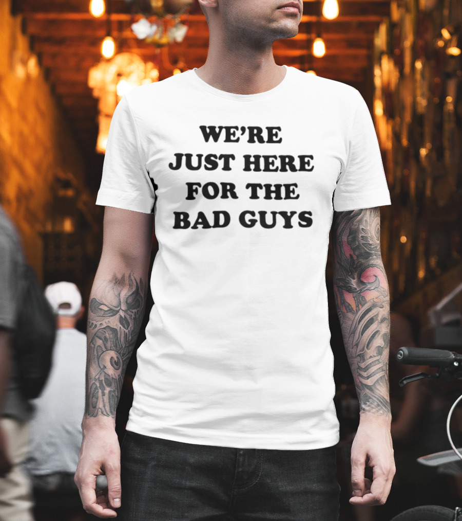 We're Just Here For The Bad Guys T-Shirt