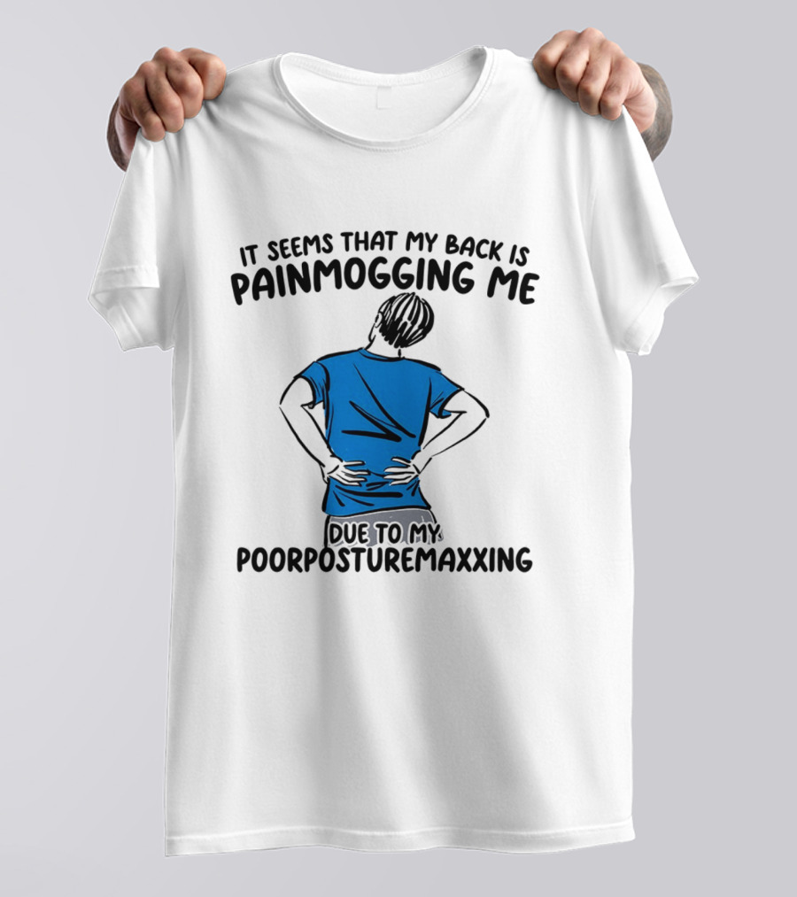It Seems That My Back Is Painmogging Me Due To My Poorposturemaxxing T-Shirt