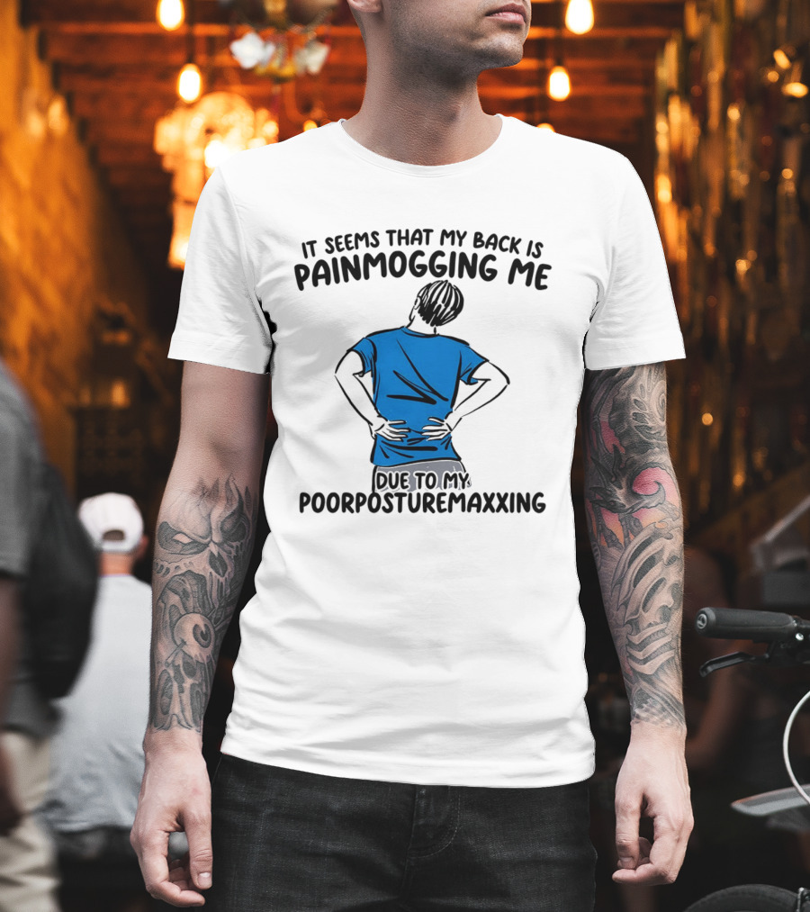 It Seems That My Back Is Painmogging Me Due To My Poorposturemaxxing T-Shirt