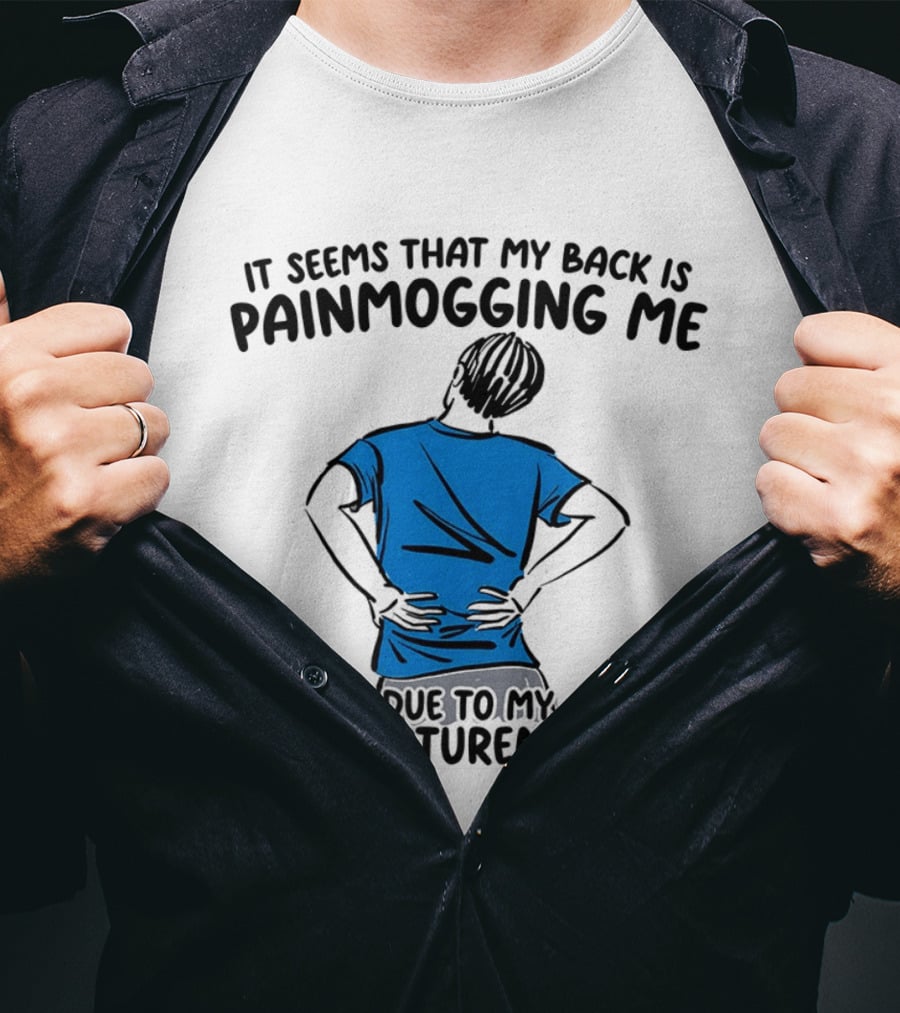It Seems That My Back Is Painmogging Me Due To My Poorposturemaxxing T-Shirt