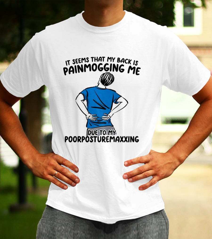 It Seems That My Back Is Painmogging Me Due To My Poorposturemaxxing T-Shirt