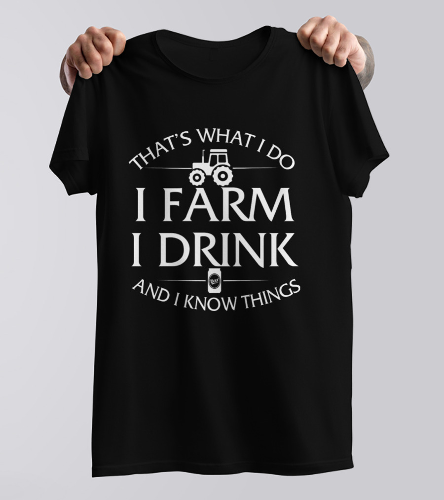 That's What I Do I Farm I Drink And I Know Things Tractor T-Shirt