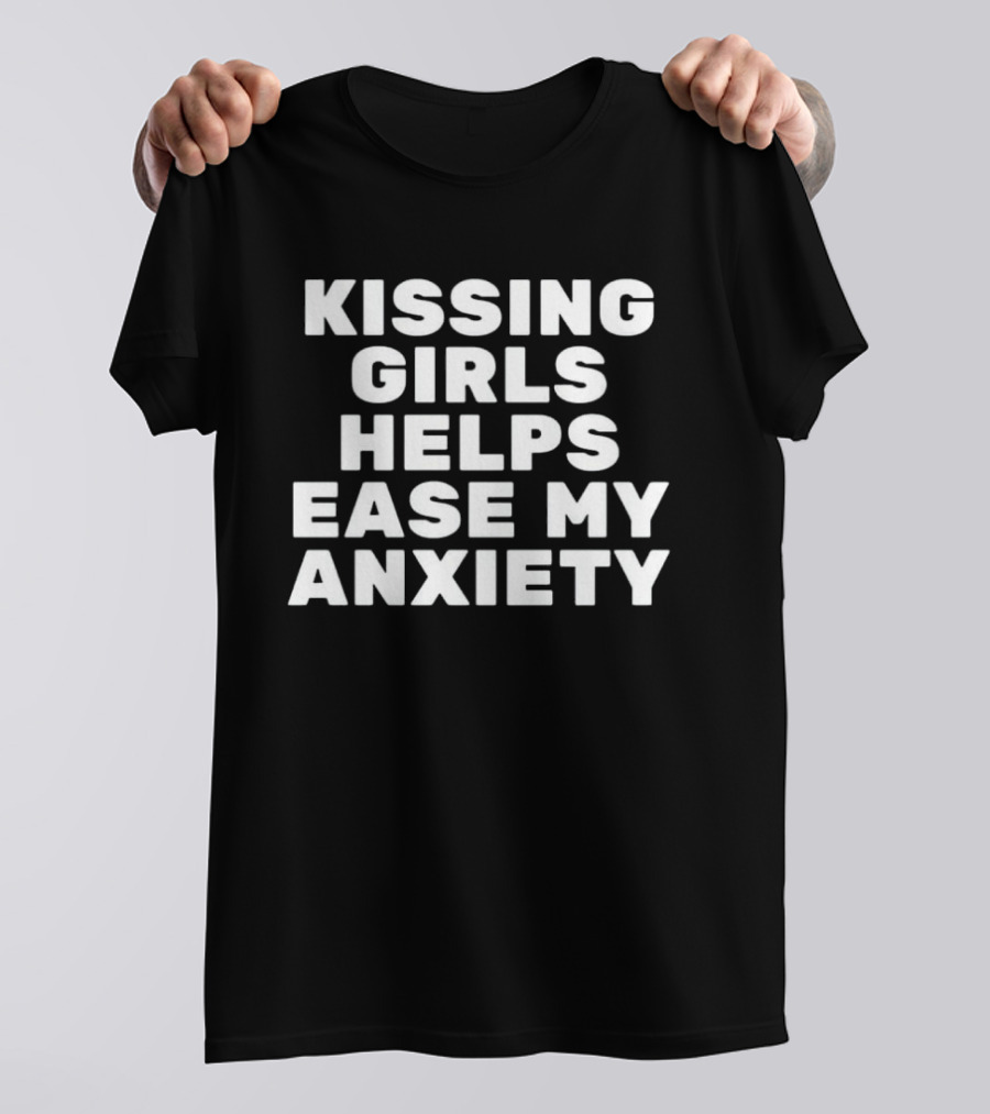 Kissing Girls Helps Ease My Anxiety T-Shirt