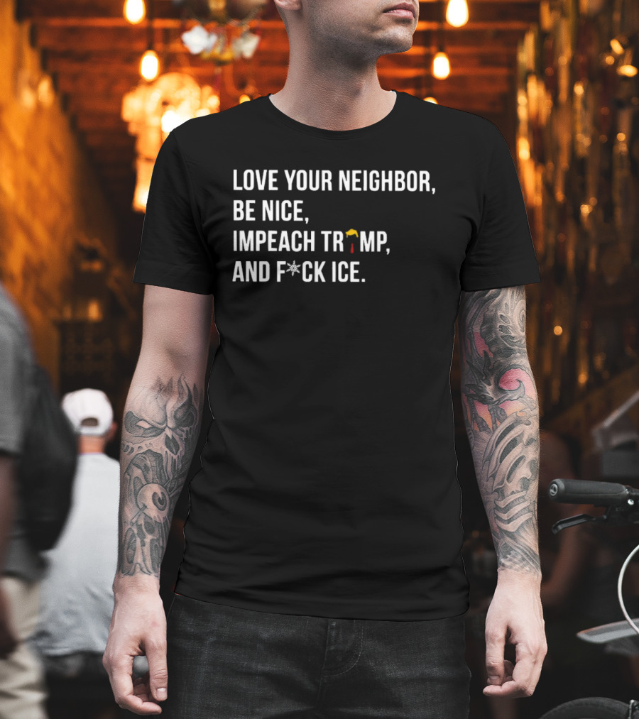 Love Your Neighbor Be Nice Impeach Trump And F*ck ICE Political T-Shirt