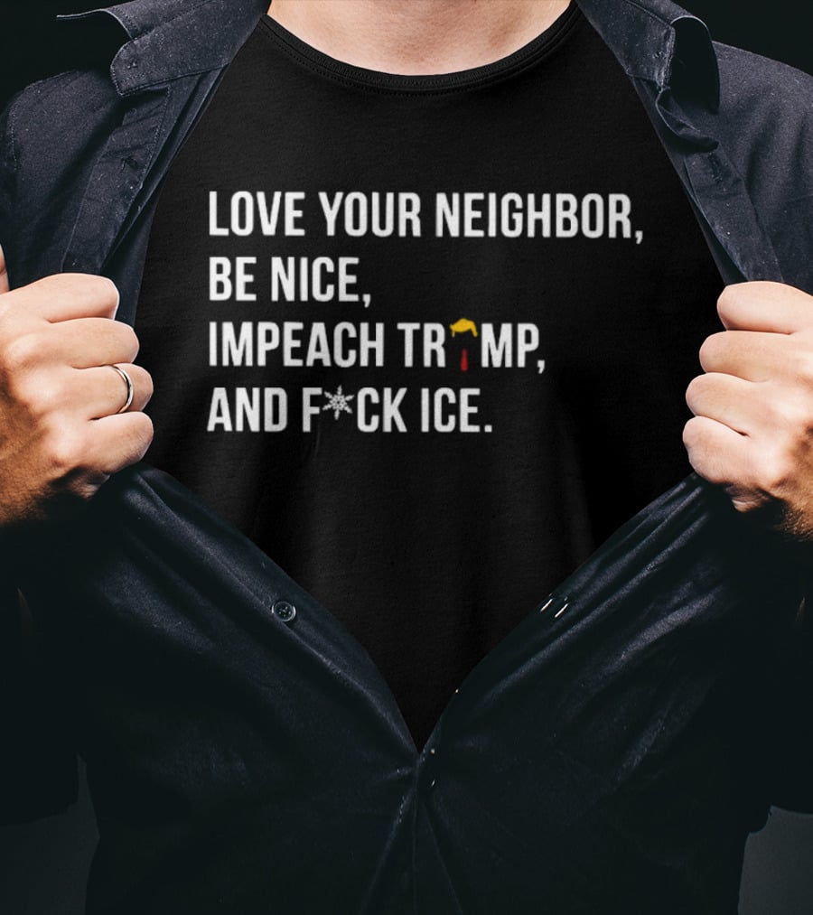 Love Your Neighbor Be Nice Impeach Trump And F*ck ICE Political T-Shirt
