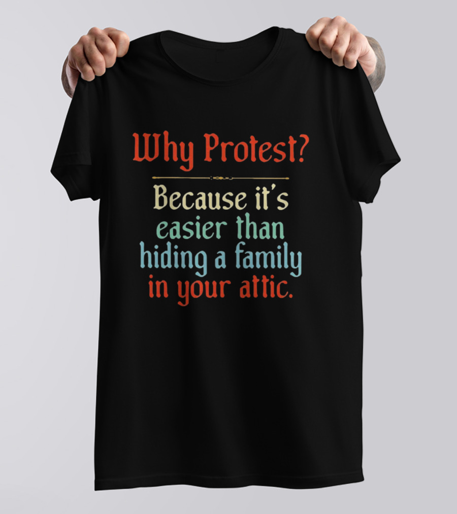 Why Protest Easier Than Hiding A Family In The Attic T-Shirt