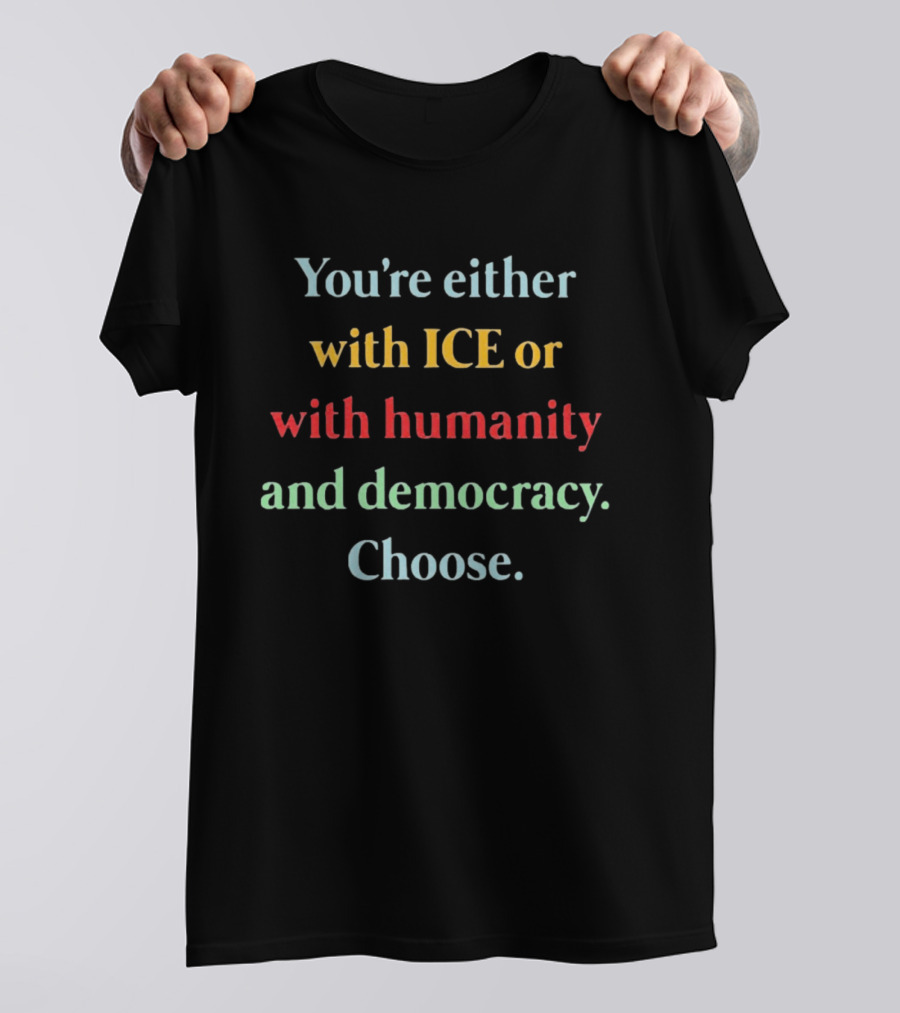 You're Either With ICE Or With Humanity And Democracy Choose T-Shirt