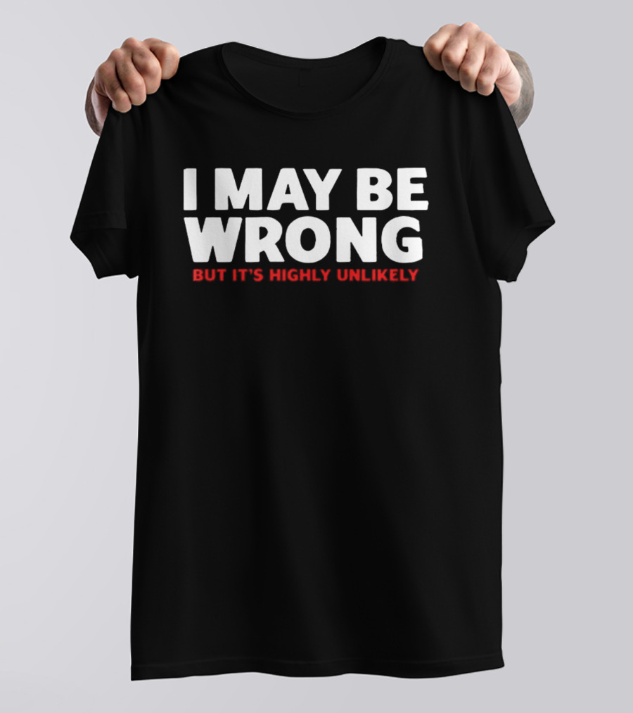 I May Be Wrong But It's Highly Unlikely T-Shirt