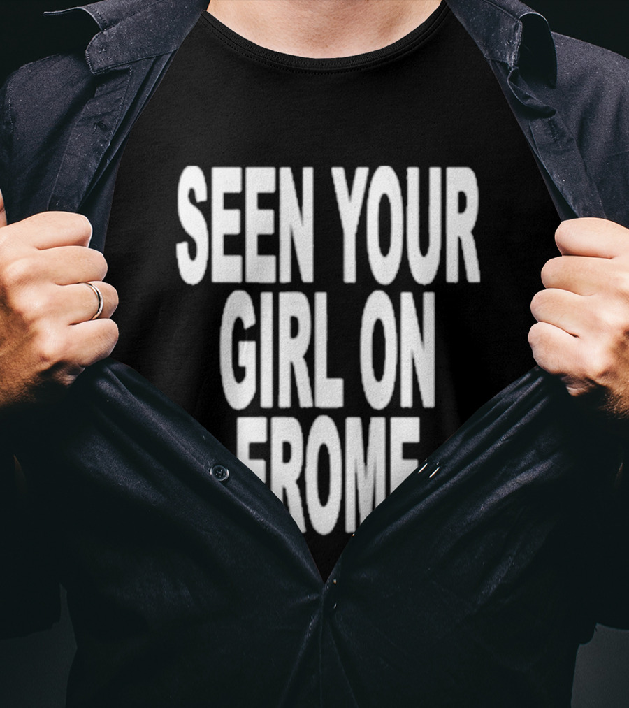 Seen Your Girl On Erome T-Shirt