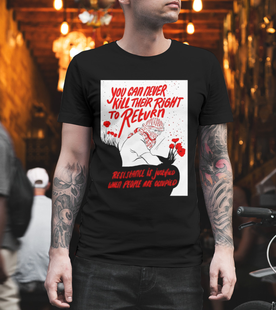 You Can Never Kill Their Right To Return Resistance Is Justified When People Are Occupied T-Shirt