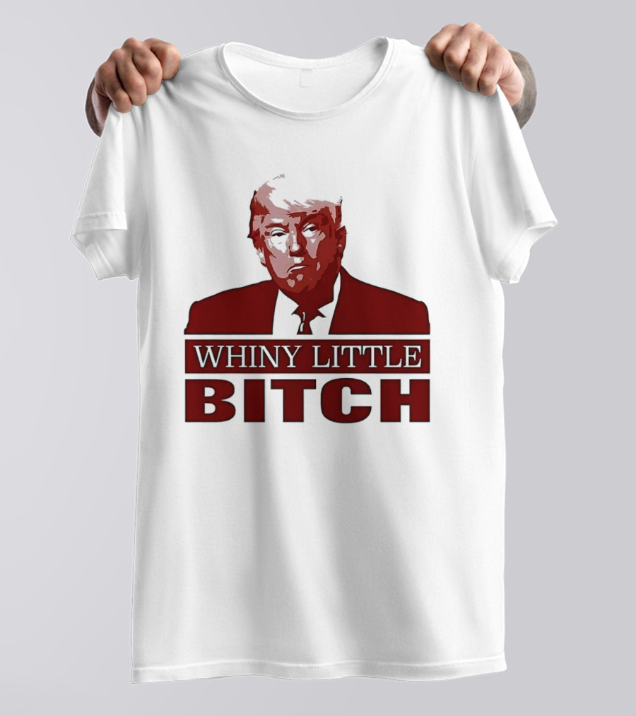 Donald Trump Whiny Little Bitch T-Shirt