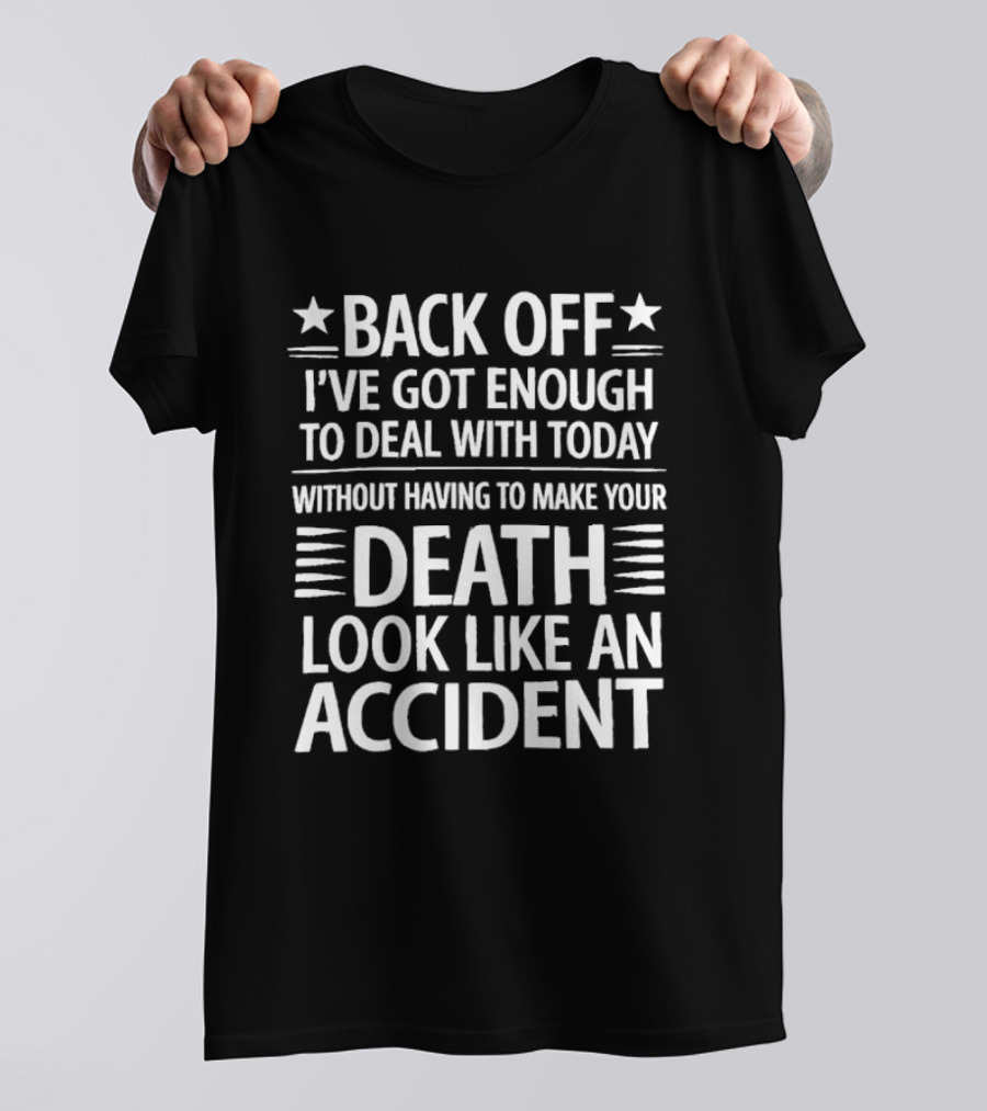 Back Off I've Got Enough To Deal With Today Without Having To Make Your Death Look Like An Accident T-Shirt