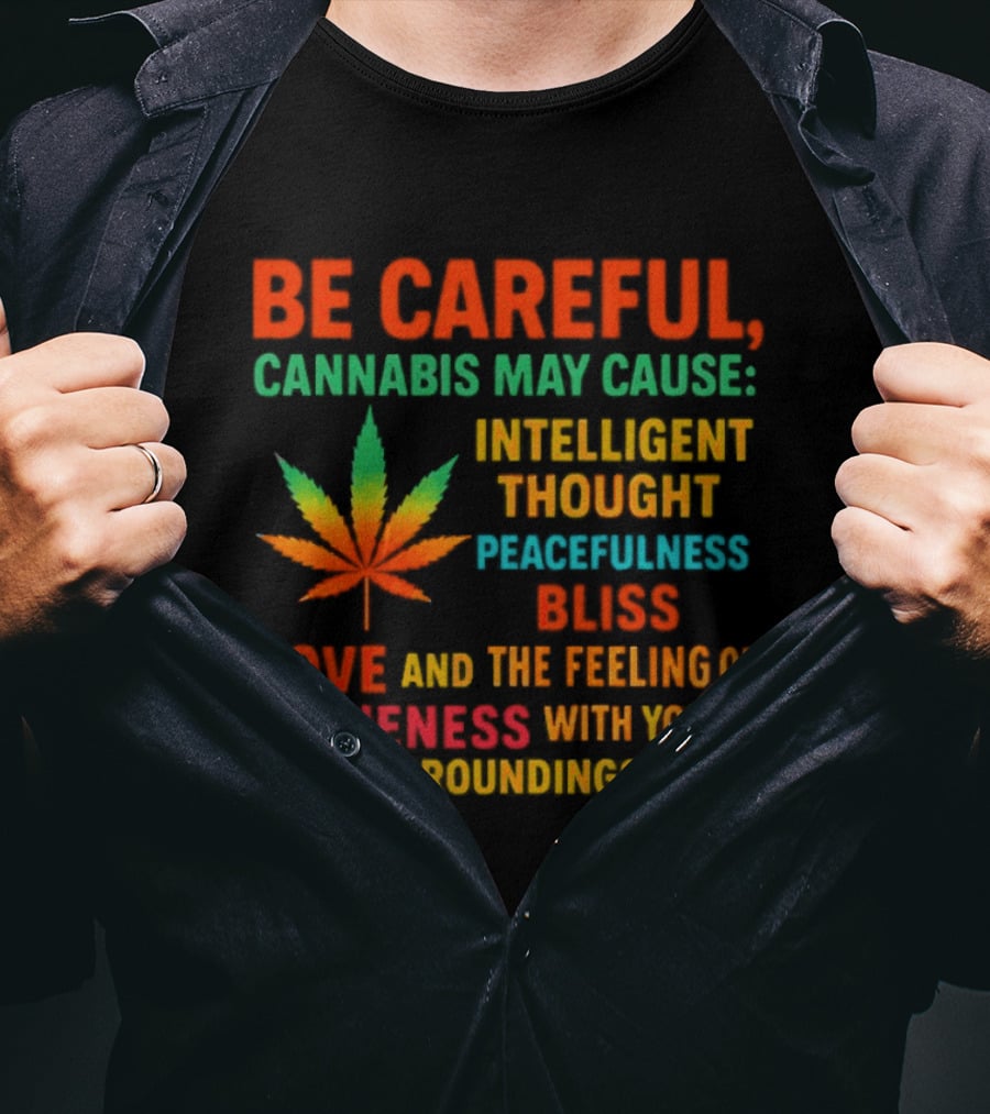 Be Careful Cannabis May Cause Intelligent Thought Peacefulness Bliss Love Oneness With Surroundings T-Shirt