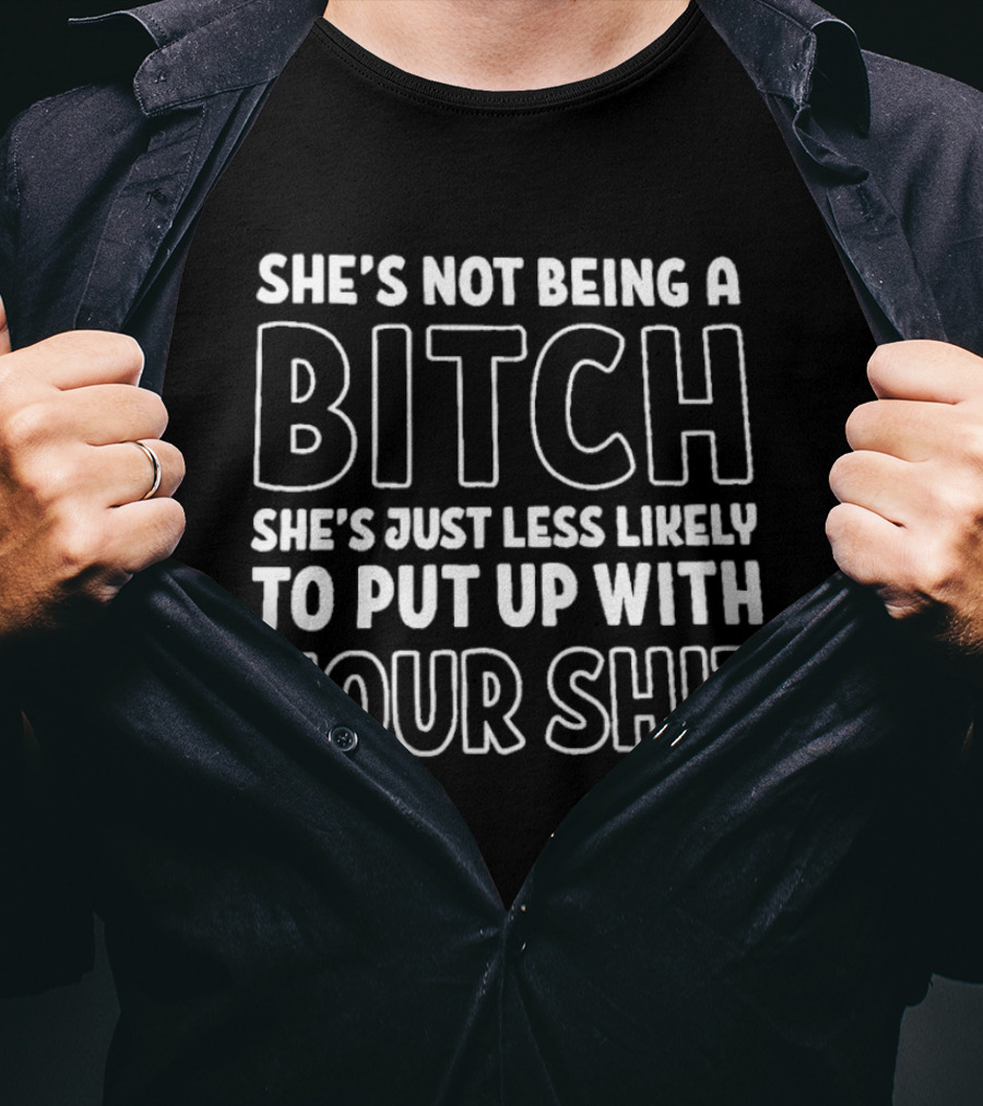 She's Not Being A Bitch She's Just Less Likely To Put Up With Your Shit T-Shirt