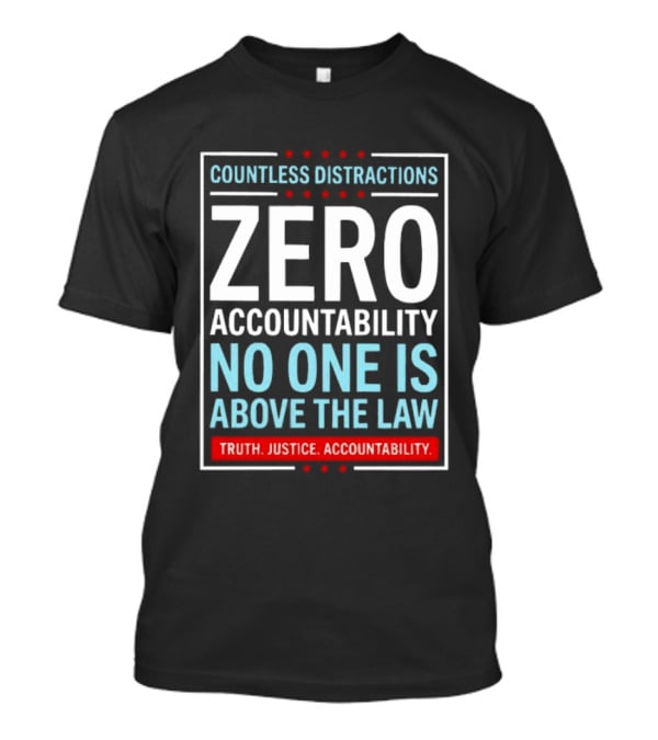 Countless Distractions Zero Accountability No One Is Above The Law Truth Justice Accountability T-Shirt